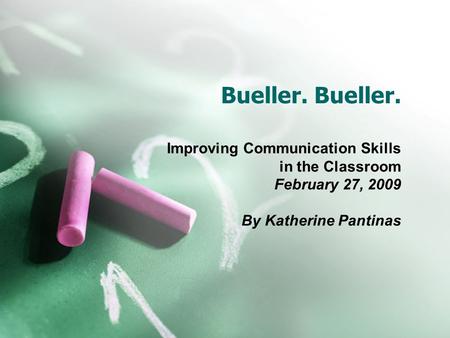 Bueller. Improving Communication Skills in the Classroom February 27, 2009 By Katherine Pantinas.