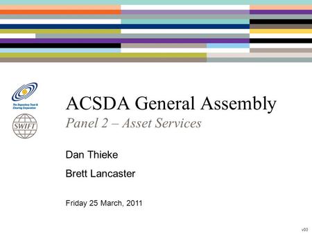 ACSDA General Assembly Panel 2 – Asset Services Dan Thieke Brett Lancaster Friday 25 March, 2011 v03.