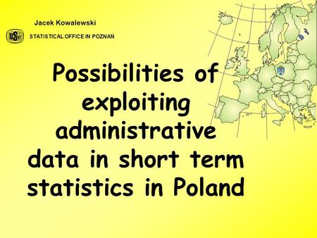 Possibilities of exploiting administrative data in short term statistics in Poland Jacek Kowalewski STATISTICAL OFFICE IN POZNAŃ.