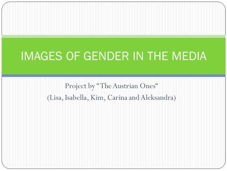 Project by The Austrian Ones (Lisa, Isabella, Kim, Carina and Aleksandra) IMAGES OF GENDER IN THE MEDIA.