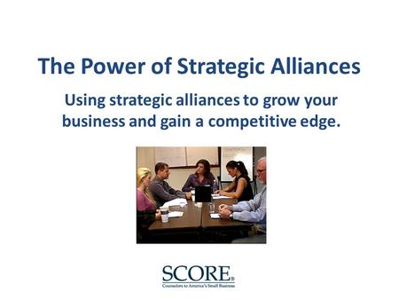 The Power of Strategic Alliances Using strategic alliances to grow your business and gain a competitive edge.