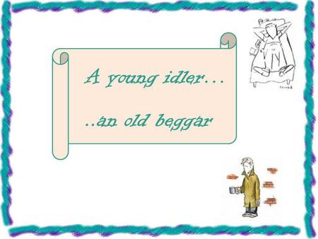 A young idler… ..an old beggar.