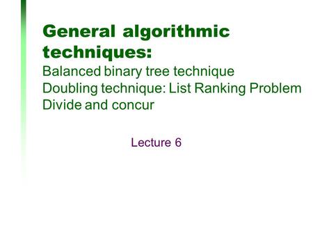 General algorithmic techniques: Balanced binary tree technique Doubling technique: List Ranking Problem Divide and concur Lecture 6.