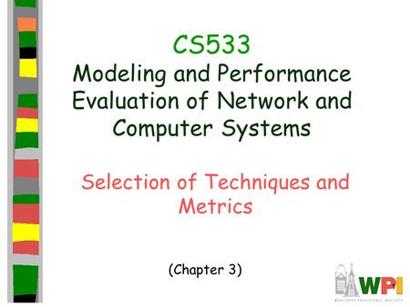 1 CS533 Modeling and Performance Evaluation of Network and Computer Systems Selection of Techniques and Metrics (Chapter 3)