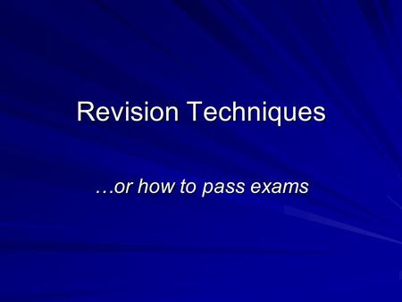 Revision Techniques …or how to pass exams.