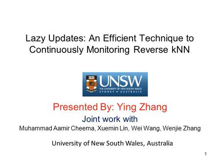 Lazy Updates: An Efficient Technique to Continuously Monitoring Reverse kNN Presented By: Ying Zhang Joint work with Muhammad Aamir Cheema, Xuemin Lin,