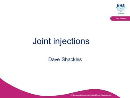 Educational Solutions for Workforce Development East Deanery Joint injections Dave Shackles.