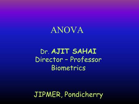 Dr. AJIT SAHAI Director – Professor Biometrics JIPMER, Pondicherry