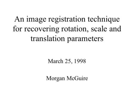 An image registration technique for recovering rotation, scale and translation parameters March 25, 1998 Morgan McGuire.