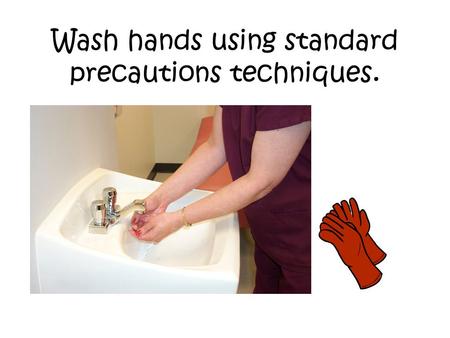 Wash hands using standard precautions techniques..