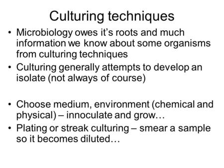 Culturing techniques Microbiology owes it’s roots and much information we know about some organisms from culturing techniques Culturing generally attempts.