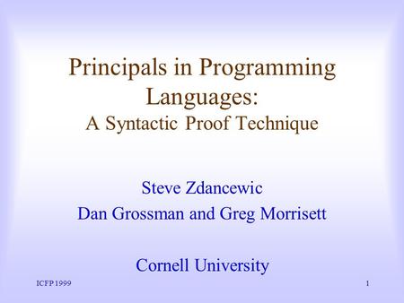 ICFP 19991 Principals in Programming Languages: A Syntactic Proof Technique Steve Zdancewic Dan Grossman and Greg Morrisett Cornell University.