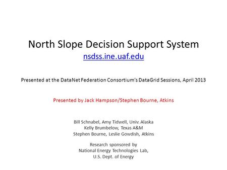 North Slope Decision Support System nsdss.ine.uaf.edu Presented at the DataNet Federation Consortiums DataGrid Sessions, April 2013 Presented by Jack Hampson/Stephen.
