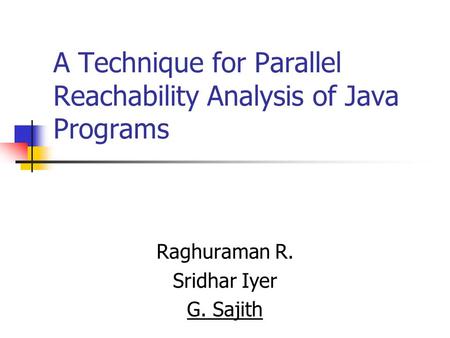 A Technique for Parallel Reachability Analysis of Java Programs Raghuraman R. Sridhar Iyer G. Sajith.