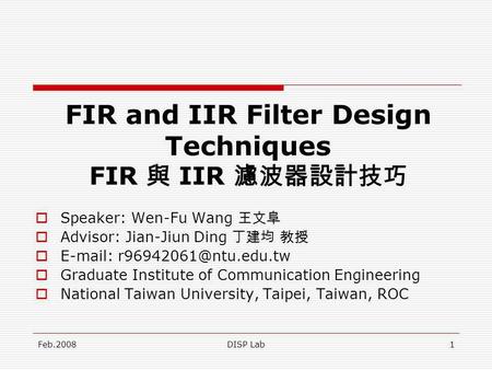 Feb.2008DISP Lab1 FIR and IIR Filter Design Techniques FIR IIR Speaker: Wen-Fu Wang Advisor: Jian-Jiun Ding   Graduate Institute.