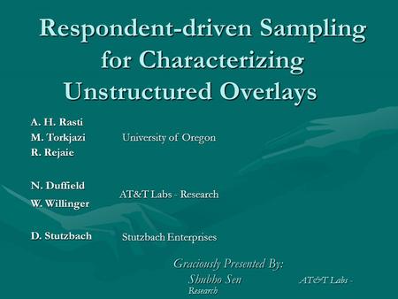 Respondent-driven Sampling for Characterizing Unstructured Overlays A. H. Rasti University of Oregon M. Torkjazi R. Rejaie N. Duffield AT&T Labs - Research.