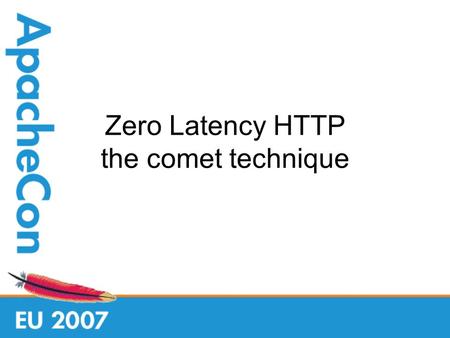 Zero Latency HTTP the comet technique. Who am I Tomcat Committer / ASF member Co-designed the Comet implementation Implemented NIO connector.