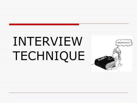 INTERVIEW TECHNIQUE. TYPES OF INTERVIEW One to one Two to one Panel interviews with a number of interviewers Several applicants observed and talked to.