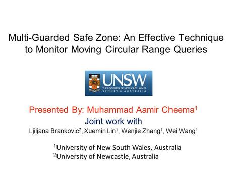 Multi-Guarded Safe Zone: An Effective Technique to Monitor Moving Circular Range Queries Presented By: Muhammad Aamir Cheema 1 Joint work with Ljiljana.