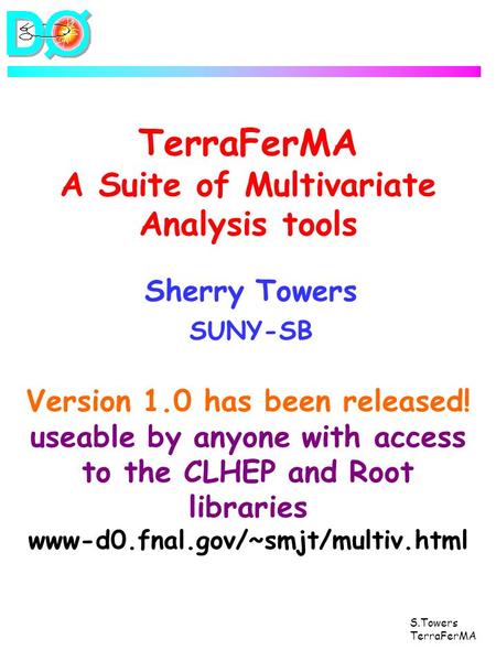 S.Towers TerraFerMA TerraFerMA A Suite of Multivariate Analysis tools Sherry Towers SUNY-SB Version 1.0 has been released! useable by anyone with access.