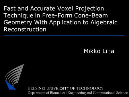 Fast and Accurate Voxel Projection Technique in Free-Form Cone-Beam Geometry With Application to Algebraic Reconstruction Mikko Lilja.