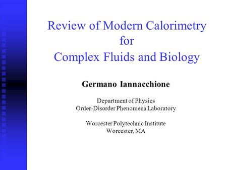 Review of Modern Calorimetry for Complex Fluids and Biology Germano Iannacchione Department of Physics Order-Disorder Phenomena Laboratory Worcester Polytechnic.