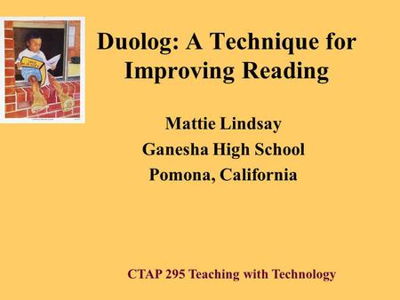 Duolog: A Technique for Improving Reading Mattie Lindsay Ganesha High School Pomona, California CTAP 295 Teaching with Technology.