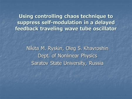 Using controlling chaos technique to suppress self-modulation in a delayed feedback traveling wave tube oscillator Nikita M. Ryskin, Oleg S. Khavroshin.