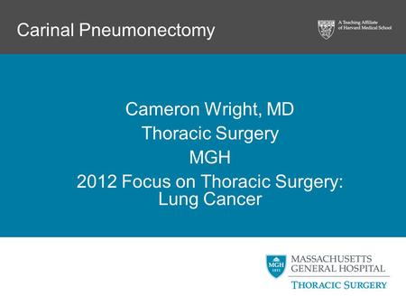 Carinal Pneumonectomy Cameron Wright, MD Thoracic Surgery MGH 2012 Focus on Thoracic Surgery: Lung Cancer.