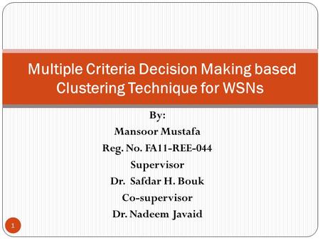 By: Mansoor Mustafa Reg. No. FA11-REE-044 Supervisor Dr. Safdar H. Bouk Co-supervisor Dr. Nadeem Javaid Multiple Criteria Decision Making based Clustering.