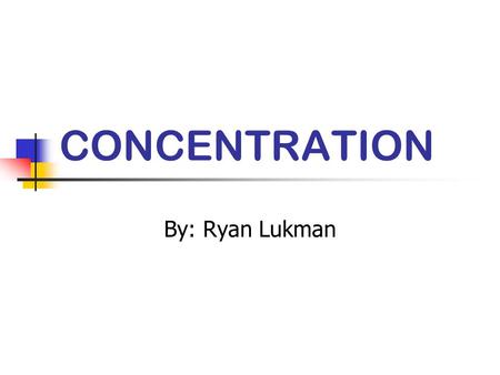 CONCENTRATION By: Ryan Lukman. Definitions of Concentration The ability to direct ones thinking in whatever direction one would intend. A persons ability.