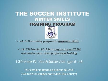 THE SOCCER INSTITUTE WINTER SKILLS TRAINING PROGRAM Join in the training program to improve skills … Join TSi Premier FC club to play on a great TEAM and.