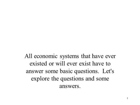 All economic systems that have ever existed or will ever exist have to answer some basic questions. Let's explore the questions and some answers.