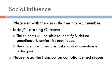 Social Influence Please sit with the desks that match your number. Todays Learning Outcome The students will be able to identify & define compliance &