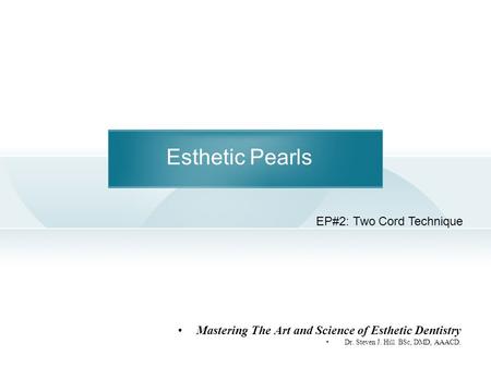 Esthetic Pearls Mastering The Art and Science of Esthetic Dentistry Dr. Steven J. Hill BSc, DMD, AAACD. EP#2: Two Cord Technique.