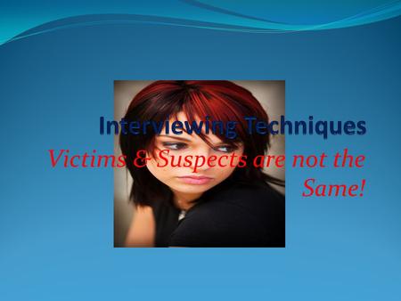 Victims & Suspects are not the Same!. Victims Interview: Crucial Evidence The Investigation of a Sexual Assault is unlike any other type of Criminal Investigation.