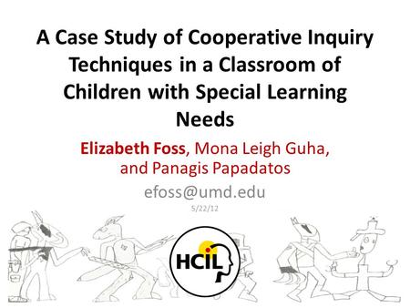 A Case Study of Cooperative Inquiry Techniques in a Classroom of Children with Special Learning Needs Elizabeth Foss, Mona Leigh Guha, and Panagis Papadatos.