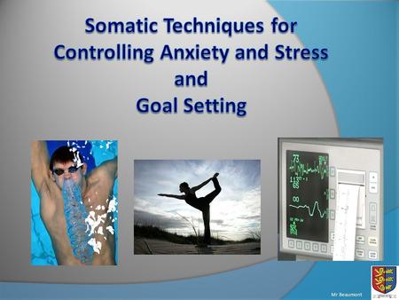 Mr Beaumont. Understand the four main techniques of controlling somatic anxiety Be able to perform some of the controlling techniques Consider the different.