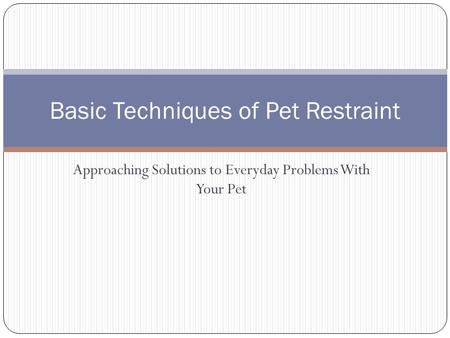Approaching Solutions to Everyday Problems With Your Pet Basic Techniques of Pet Restraint.