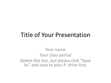 Title of Your Presentation Your name Your class period Delete this line, but please click Save As and save to your P: drive first.