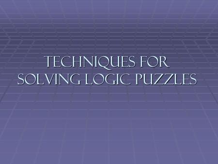Techniques for Solving Logic Puzzles. Logic Puzzles Logic puzzles operate using deductive logic. Logic puzzles operate using deductive logic. A well-designed.