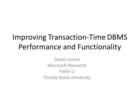 Improving Transaction-Time DBMS Performance and Functionality David Lomet Microsoft Research Feifei Li Florida State University.