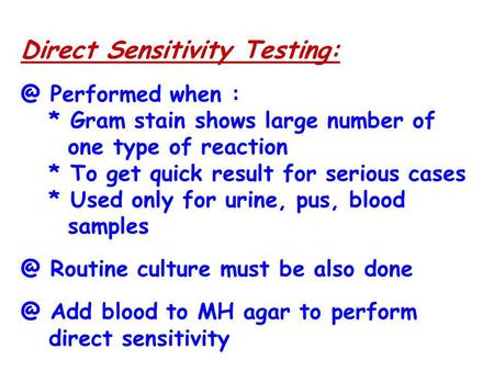Direct Sensitivity Performed when : * Gram stain shows large number of one type of reaction * To get quick result for serious cases * Used only.