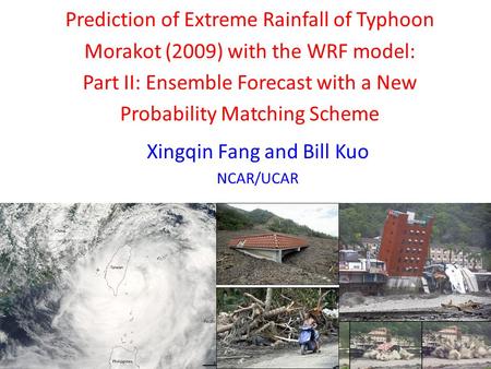Prediction of Extreme Rainfall of Typhoon Morakot (2009) with the WRF model: Part II: Ensemble Forecast with a New Probability Matching Scheme Xingqin.