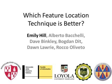 Which Feature Location Technique is Better? Emily Hill, Alberto Bacchelli, Dave Binkley, Bogdan Dit, Dawn Lawrie, Rocco Oliveto.