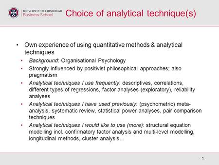 1 Choice of analytical technique(s) Own experience of using quantitative methods & analytical techniques Background: Organisational Psychology Strongly.