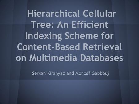 Hierarchical Cellular Tree: An Efficient Indexing Scheme for Content-Based Retrieval on Multimedia Databases Serkan Kiranyaz and Moncef Gabbouj.