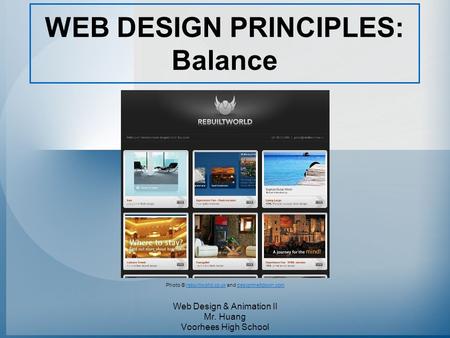 WEB DESIGN PRINCIPLES: Balance Web Design & Animation II Mr. Huang Voorhees High School Photo © rebuiltworld.co.uk and designmeltdown.comrebuiltworld.co.ukdesignmeltdown.com.