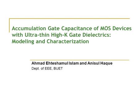 Accumulation Gate Capacitance of MOS Devices with Ultra-thin High-K Gate Dielectrics: Modeling and Characterization Ahmad Ehteshamul Islam and Anisul Haque.