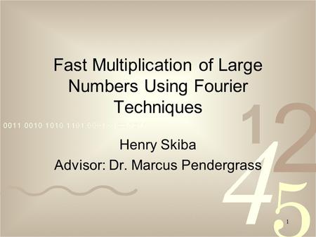 1 Fast Multiplication of Large Numbers Using Fourier Techniques Henry Skiba Advisor: Dr. Marcus Pendergrass.